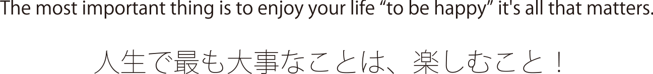人生で最も大事なことは、楽しむこと！