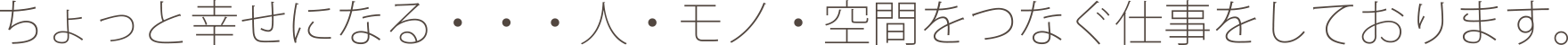 ちょっと幸せになる…人・モノ・空間をつなぐ仕事をしております。
