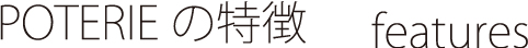 POTERIEの特徴