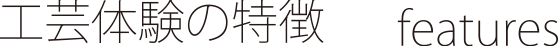 工芸体験の特徴