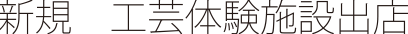 新規工芸体験施設出店