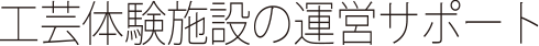 工芸体験施設運営サポート