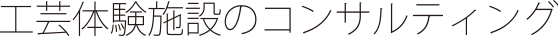 新規工芸体験施設のコンサルティング